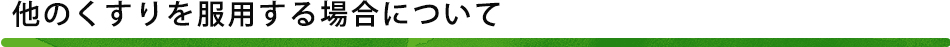 他のくすりを服用する場合について他のくすりを服用する場合について