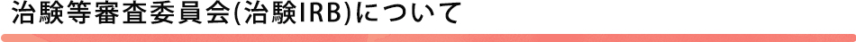 治験等審査委員会(治験IRB)について