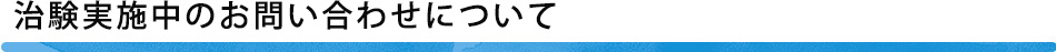 治験実施中のお問い合わせについて