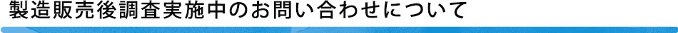 製造販売後調査実施中のお問い合わせについて