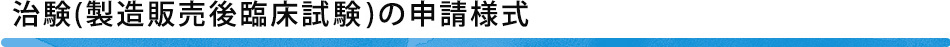 治験(製造販売後臨床試験)の申請様式