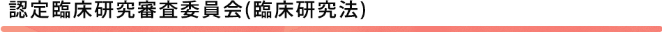 認定臨床研究審査委員会(臨床研究法)